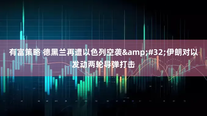 有富策略 德黑兰再遭以色列空袭 伊朗对以发动两轮导弹打击