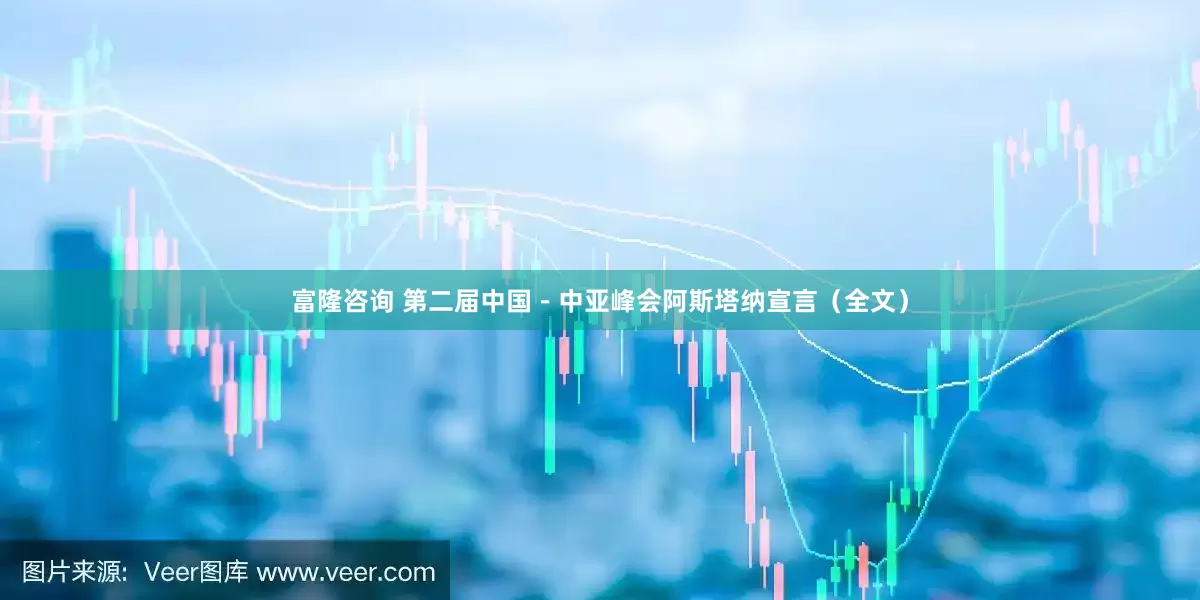 富隆咨询 第二届中国－中亚峰会阿斯塔纳宣言（全文）