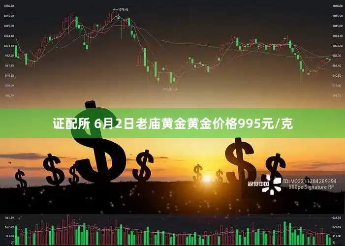 证配所 6月2日老庙黄金黄金价格995元/克