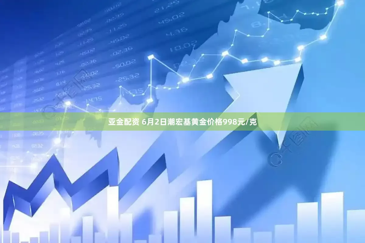 亚金配资 6月2日潮宏基黄金价格998元/克