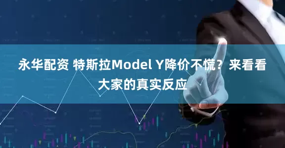 永华配资 特斯拉Model Y降价不慌？来看看大家的真实反应