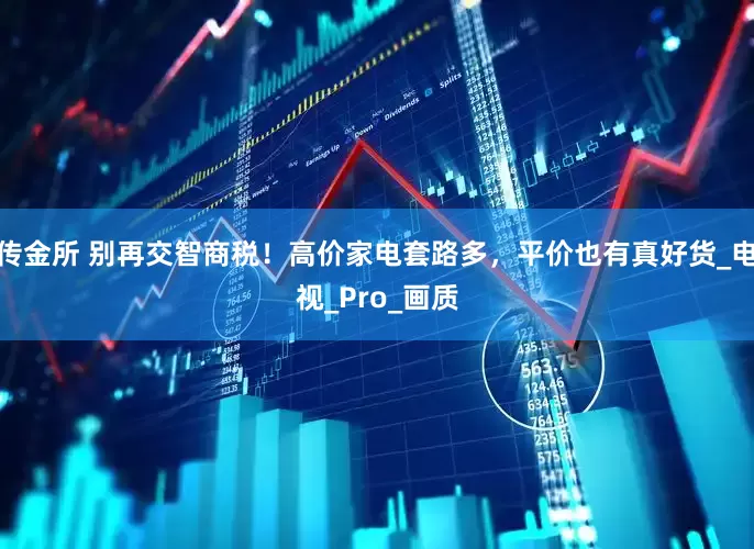传金所 别再交智商税！高价家电套路多，平价也有真好货_电视_Pro_画质