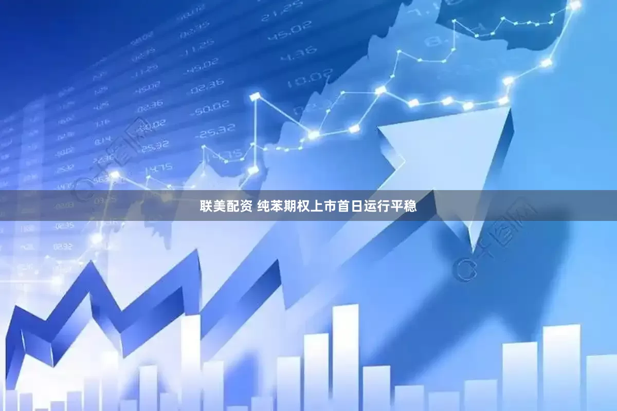 联美配资 纯苯期权上市首日运行平稳