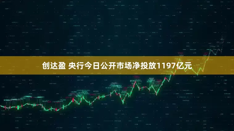 创达盈 央行今日公开市场净投放1197亿元