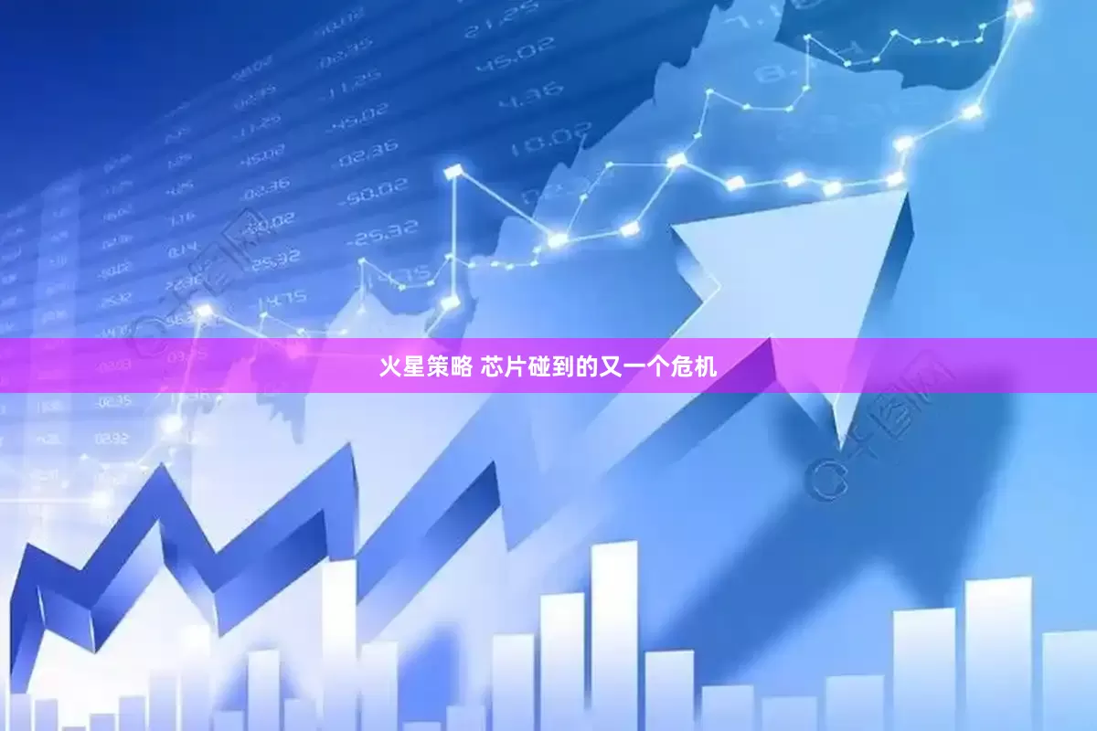 火星策略 芯片碰到的又一个危机