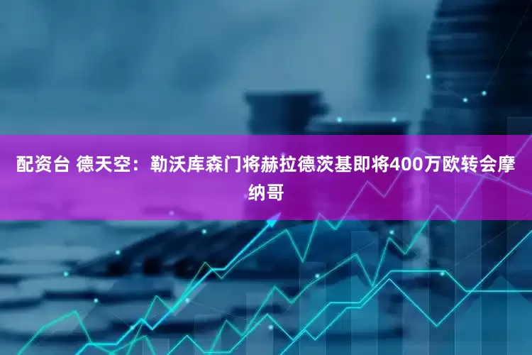 配资台 德天空：勒沃库森门将赫拉德茨基即将400万欧转会摩纳哥