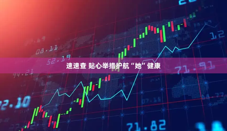 速速查 贴心举措护航“她”健康