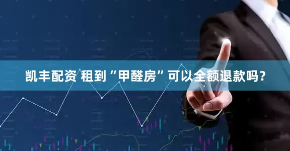 凯丰配资 租到“甲醛房”可以全额退款吗？