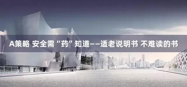 A策略 安全需“药”知道——适老说明书 不难读的书