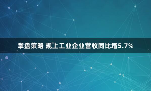 掌盘策略 规上工业企业营收同比增5.7%