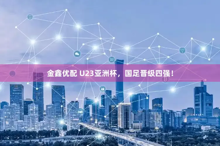 金鑫优配 U23亚洲杯，国足晋级四强！