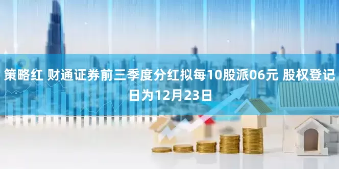 策略红 财通证券前三季度分红拟每10股派06元 股权登记日为12月23日