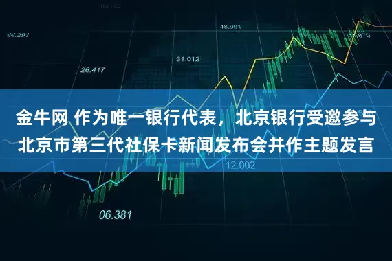金牛网 作为唯一银行代表，北京银行受邀参与北京市第三代社保卡新闻发布会并作主题发言