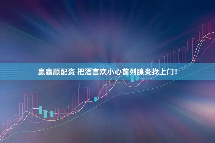 赢赢顺配资 把酒言欢小心前列腺炎找上门！