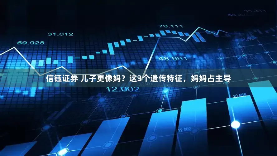 信钰证券 儿子更像妈？这3个遗传特征，妈妈占主导