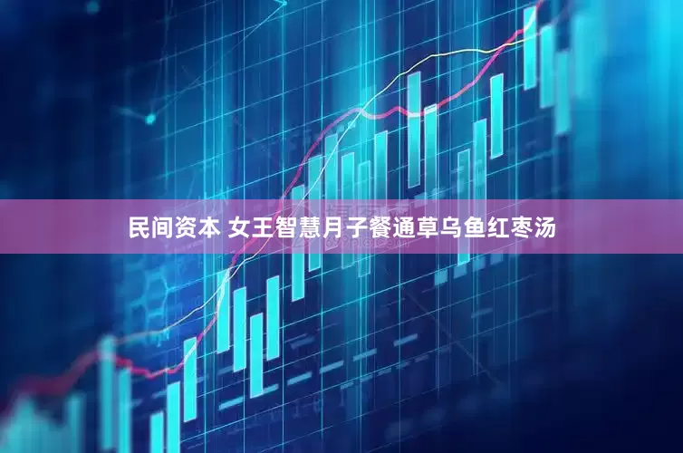 民间资本 女王智慧月子餐通草乌鱼红枣汤