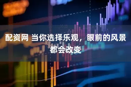 配资网 当你选择乐观，眼前的风景都会改变