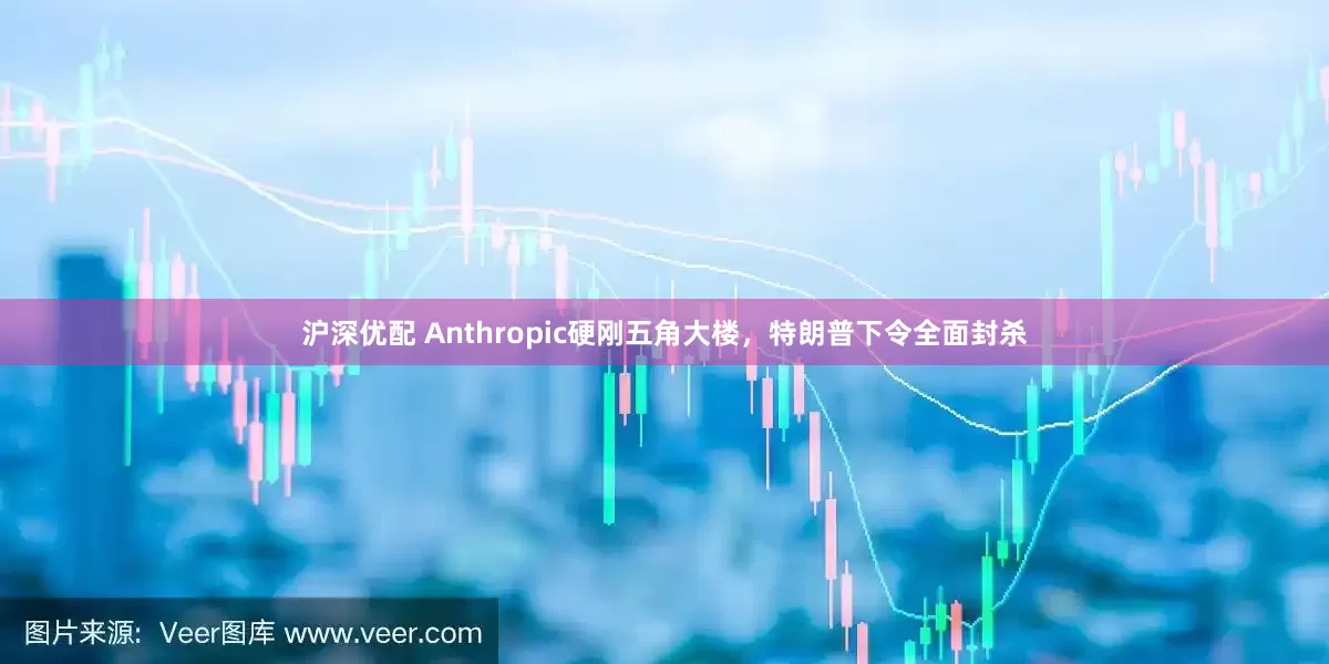 沪深优配 Anthropic硬刚五角大楼，特朗普下令全面封杀