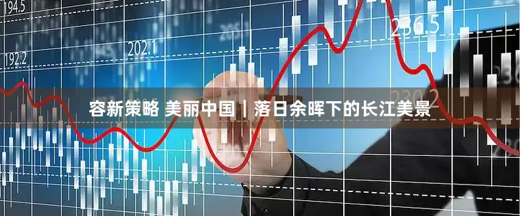 容新策略 美丽中国｜落日余晖下的长江美景