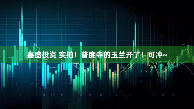 嘉盛投资 实拍！普度寺的玉兰开了！可冲~